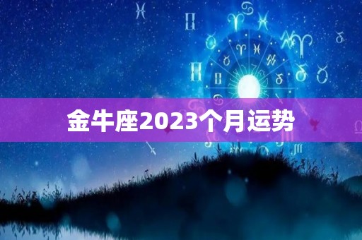 金牛座2023个月运势