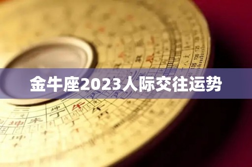 金牛座2023人际交往运势