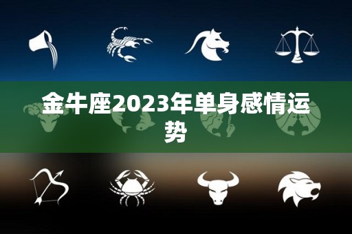 金牛座2023年单身感情运势