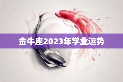 金牛座2023年学业运势