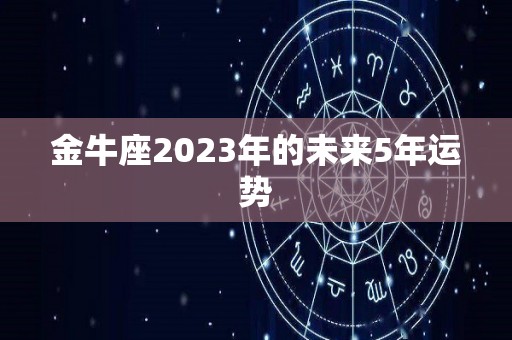 金牛座2023年的未来5年运势