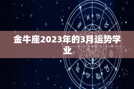 金牛座2023年的3月运势学业