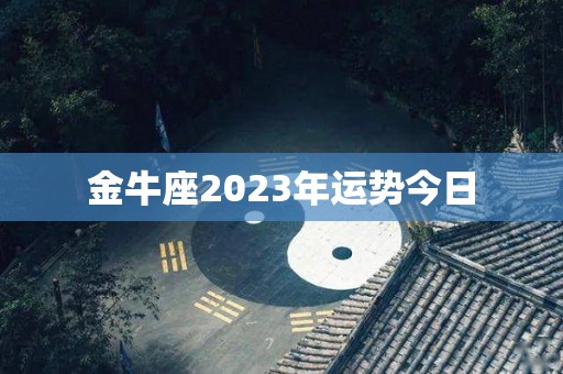 金牛座2023年运势今日