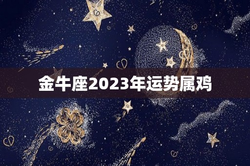 金牛座2023年运势属鸡