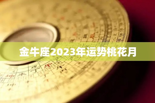 金牛座2023年运势桃花月