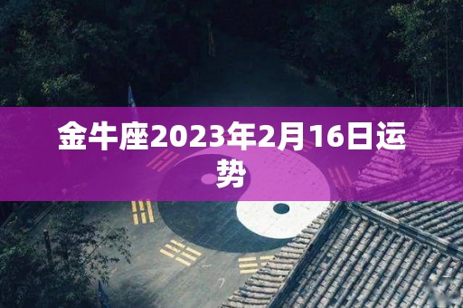 金牛座2023年2月16日运势