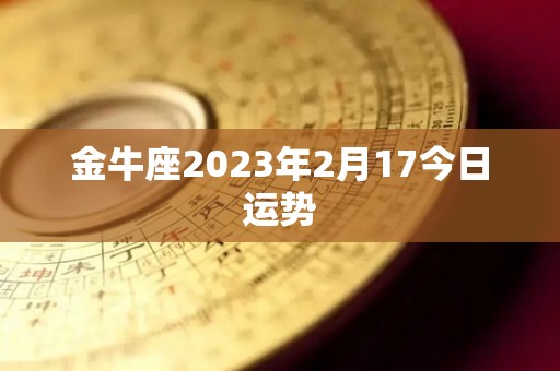 金牛座2023年2月17今日运势