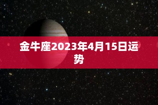 金牛座2023年4月15日运势