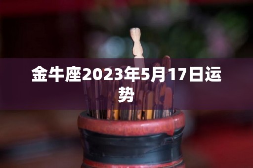 金牛座2023年5月17日运势