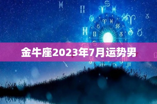 金牛座2023年7月运势男