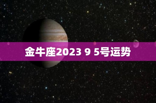 金牛座2023 9 5号运势