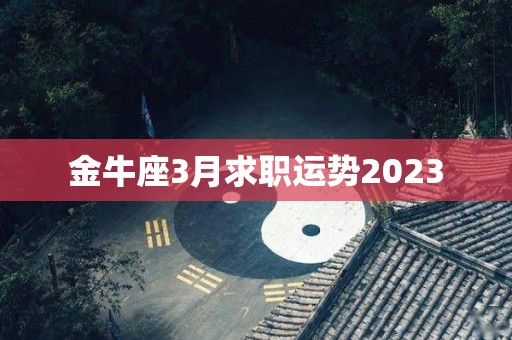 金牛座3月求职运势2023