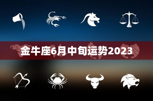 金牛座6月中旬运势2023