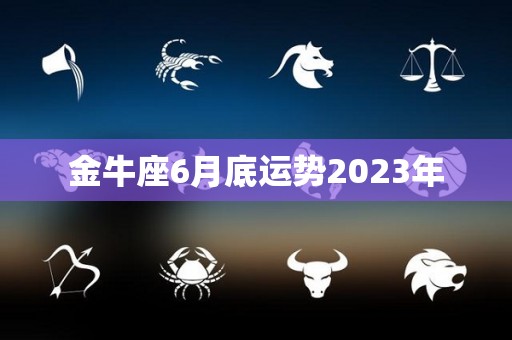 金牛座6月底运势2023年