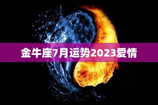 金牛座7月运势2023爱情