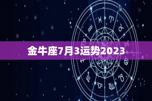 金牛座7月3运势2023