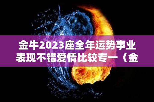 金牛2023座全年运势事业表现不错爱情比较专一（金牛座二零二一年）