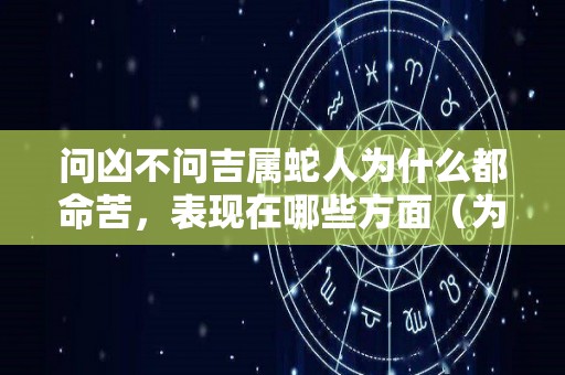 问凶不问吉属蛇人为什么都命苦，表现在哪些方面（为什么属蛇的人命不好）