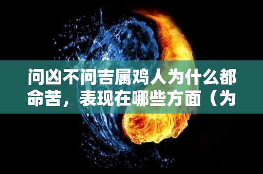 问凶不问吉属鸡人为什么都命苦，表现在哪些方面（为什么属鸡的人命不好）