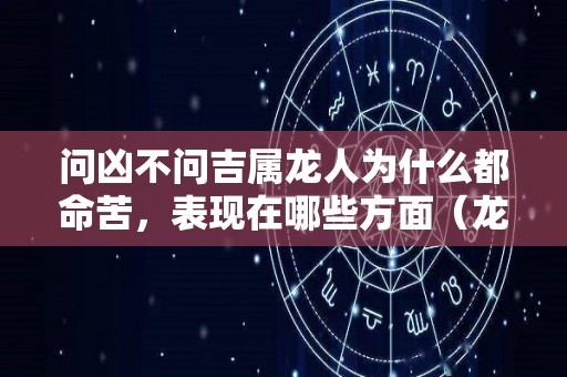 问凶不问吉属龙人为什么都命苦，表现在哪些方面（龙凶不凶）