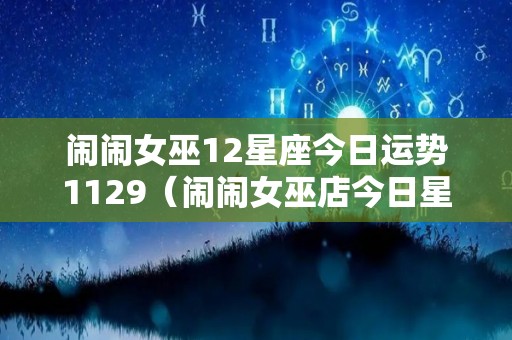 闹闹女巫12星座今日运势1129（闹闹女巫店今日星座运势）