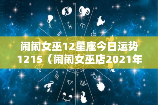 闹闹女巫12星座今日运势1215（闹闹女巫店2021年12星座年度运势）