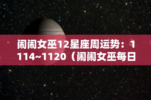 闹闹女巫12星座周运势：1114~1120（闹闹女巫每日每周运势）