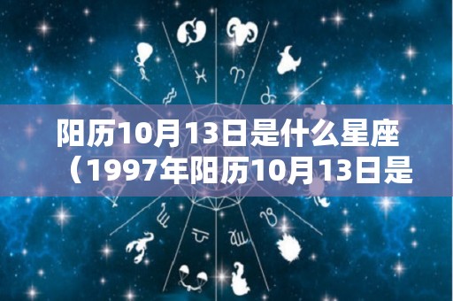 阳历10月13日是什么星座（1997年阳历10月13日是什么星座）