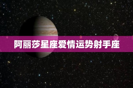 阿丽莎星座爱情运势射手座