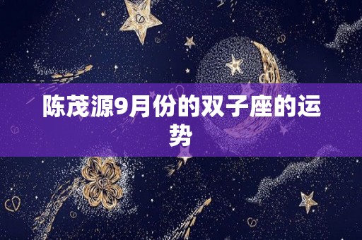 陈茂源9月份的双子座的运势