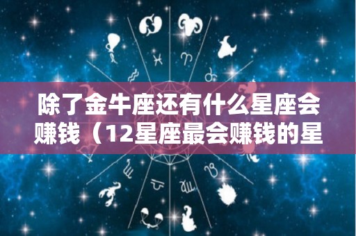 除了金牛座还有什么星座会赚钱（12星座最会赚钱的星座）