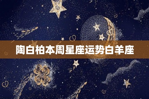 陶白柏本周星座运势白羊座