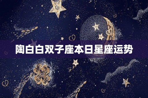 陶白白双子座本日星座运势