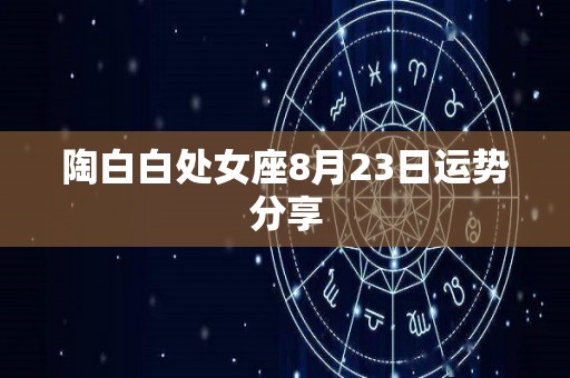 陶白白处女座8月23日运势分享