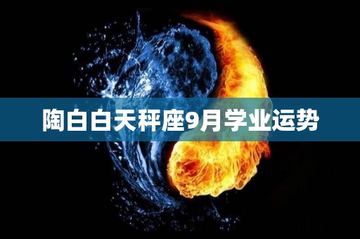 陶白白天秤座9月学业运势