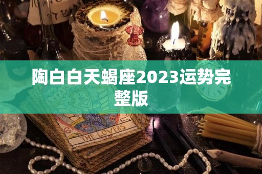 陶白白天蝎座2023运势完整版