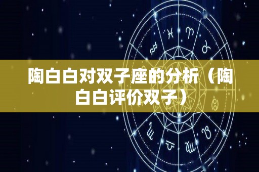 陶白白对双子座的分析（陶白白评价双子）