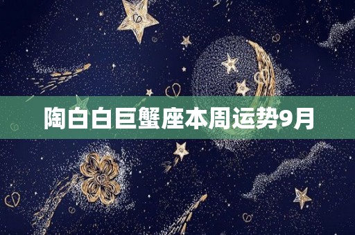 陶白白巨蟹座本周运势9月