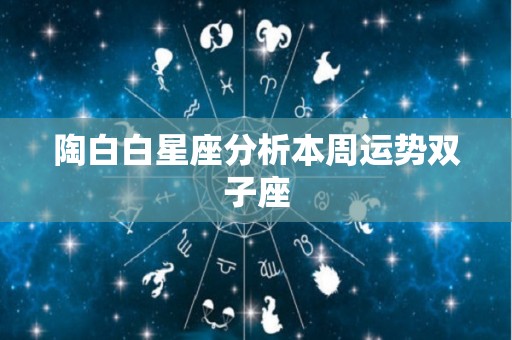 陶白白星座分析本周运势双子座