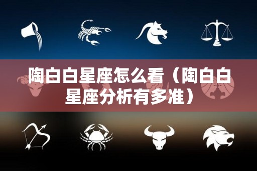 陶白白星座怎么看（陶白白星座分析有多准）