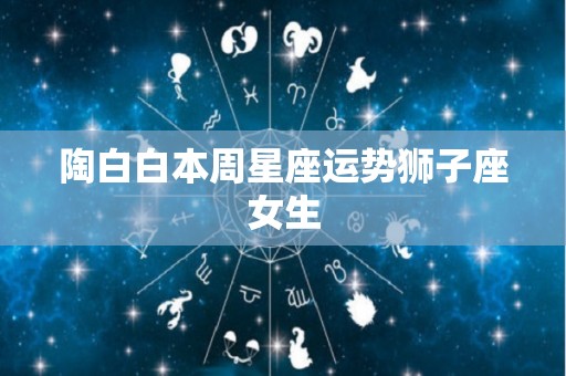 陶白白本周星座运势狮子座女生