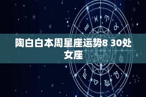 陶白白本周星座运势8 30处女座