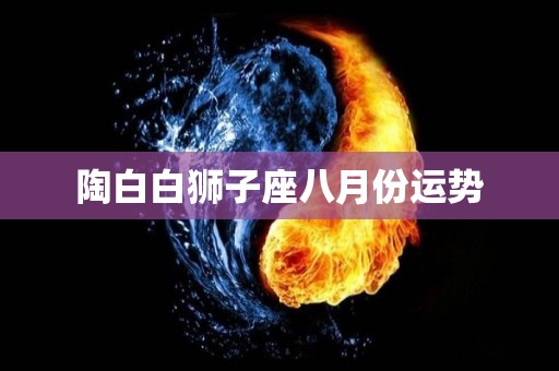 陶白白狮子座八月份运势