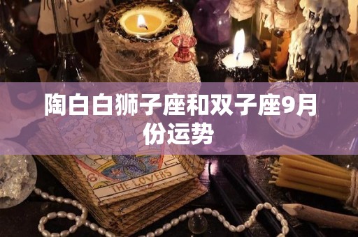 陶白白狮子座和双子座9月份运势