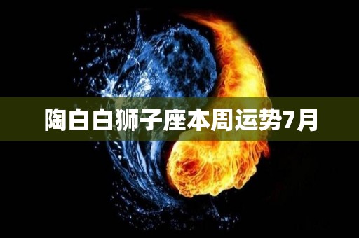 陶白白狮子座本周运势7月