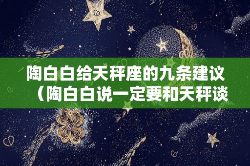 陶白白给天秤座的九条建议（陶白白说一定要和天秤谈恋爱）