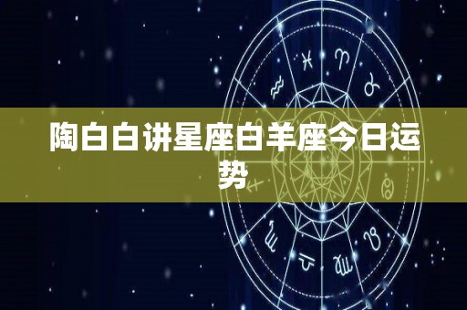 陶白白讲星座白羊座今日运势