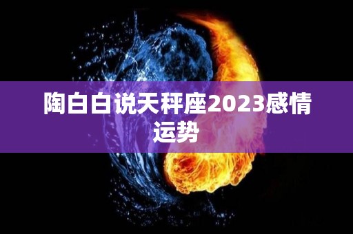 陶白白说天秤座2023感情运势