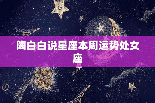 陶白白说星座本周运势处女座