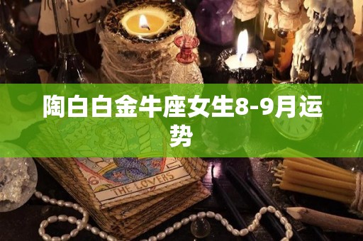 陶白白金牛座女生8-9月运势